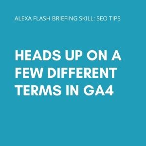 Heads up on a few different terms in GA4